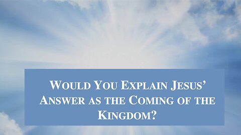Would You Explain Jesus’ Answer as the Coming of the Kingdom? Jim Hastings