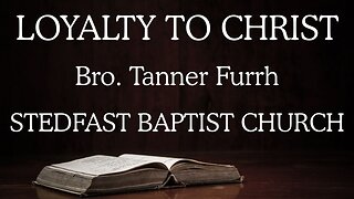 Loyalty to Christ - Bro. Tanner Furrh | Stedfast Baptist Church