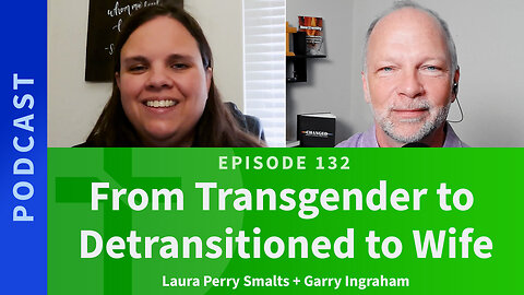 132: From Transgender to De-transitioned to Wife | Laura Perry Smalts & Garry Ingraham