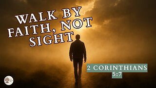 Walk by Faith, Not Sight 2 Corinthians 5:7