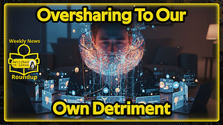 Oversharing To Our Own Detriment | Weekly News Roundup