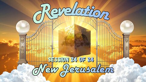 Revelation Session 24 of 24 (A New Heaven and Earth with New Jerusalem)