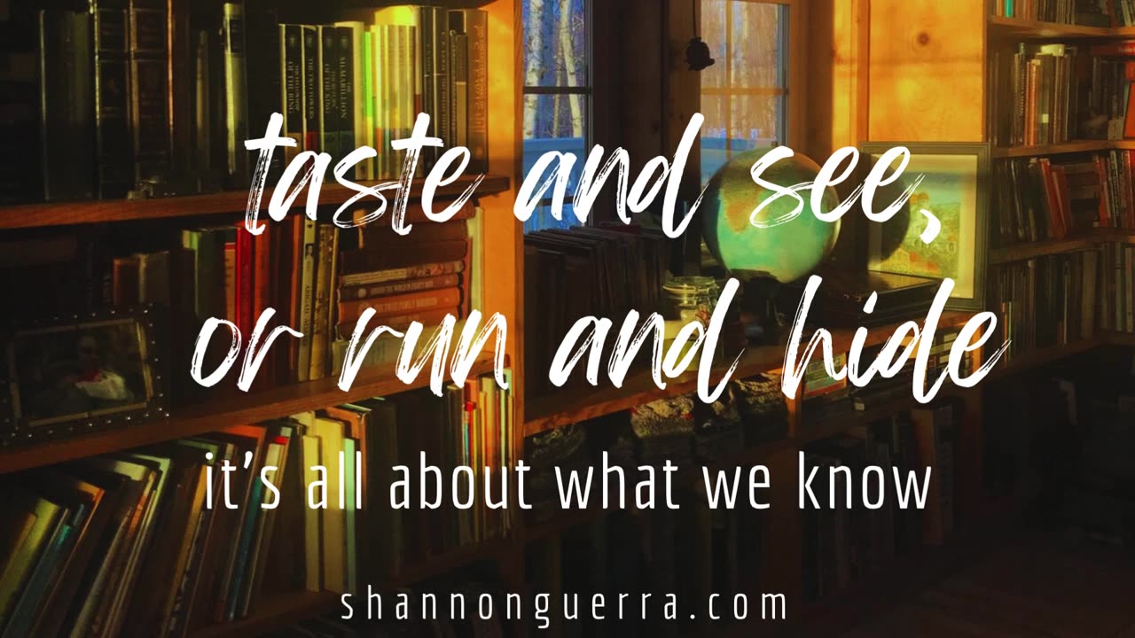 taste and see, or run and hide: it's all about what we know