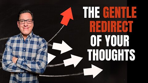 The Gentle Redirect of Your Thoughts