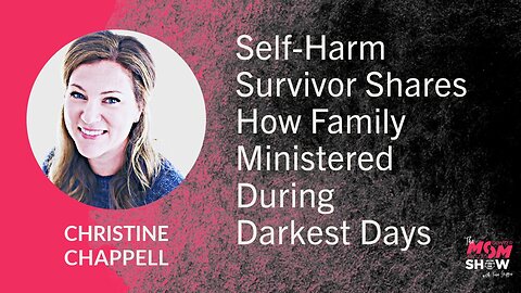 Ep. 771 - Self-Harm Survivor Shares How Family Ministered During Darkest Days - Christine Chappell