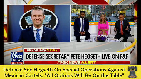 Defense Sec Hegseth On Special Operations Against Mexican Cartels:"All Options Will Be On the Table"