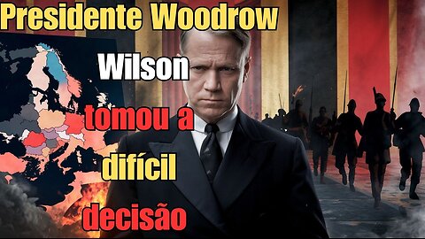 Woodrow Wilson e a Decisão que Mudou o Destino do Mundo na Primeira Guerra Mundial