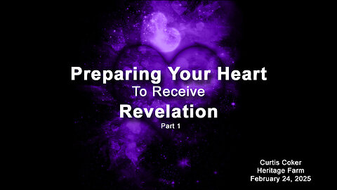 Preparing the Heart to Receive Revelation, Pt 1, Curtis Coker, Heritage Farm, February 24, 2025