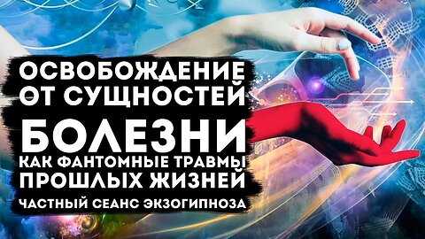 Изгнание сущностей и родовых воздействий.Болезнь как фантомная травма.