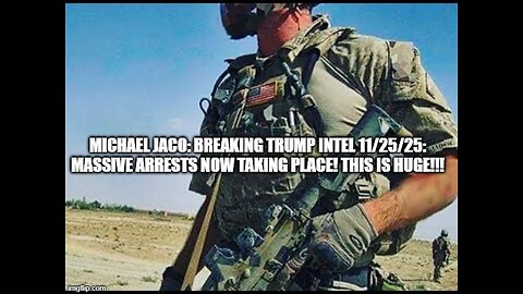 Michael Jaco: Breaking Trump Intel 11/25/25: Massive Arrests Now Taking Place! This Is Huge!!!