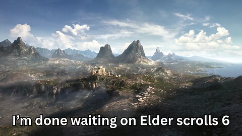 I've waited long enough for Elder Scrolls 6, time to move on