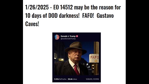 1/26/2025 - EO 14512 may be the reason for 10 days of DOD darkness! FAFO! Gustavo Caves!