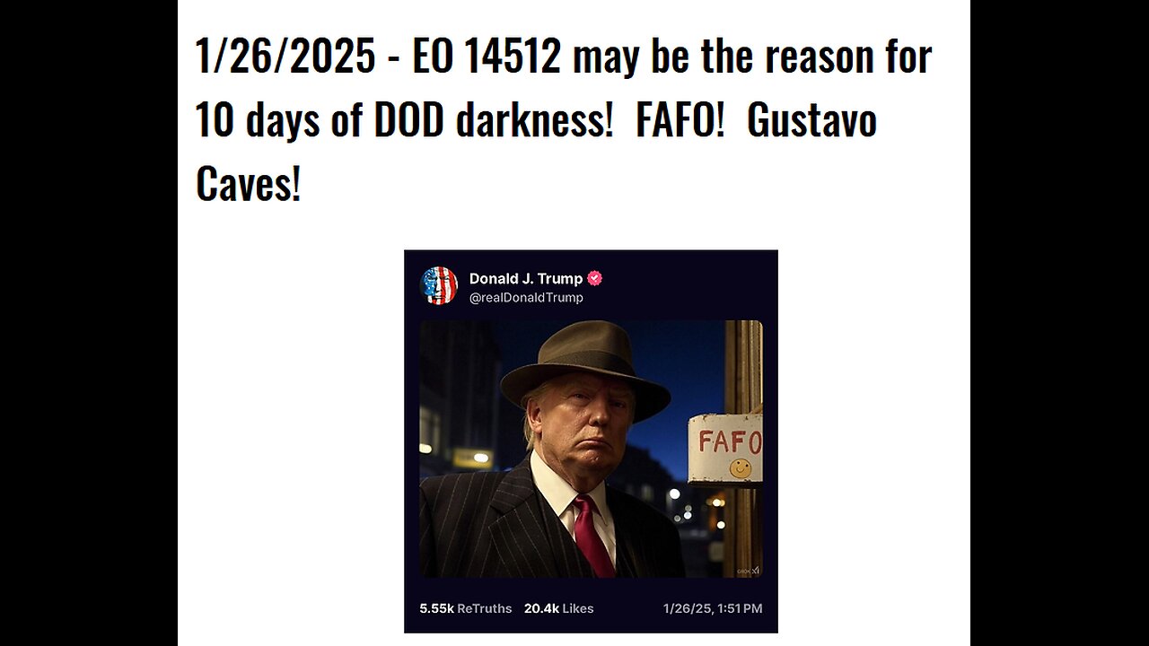 1/26/2025 - EO 14512 may be the reason for 10 days of DOD darkness! FAFO! Gustavo Caves!