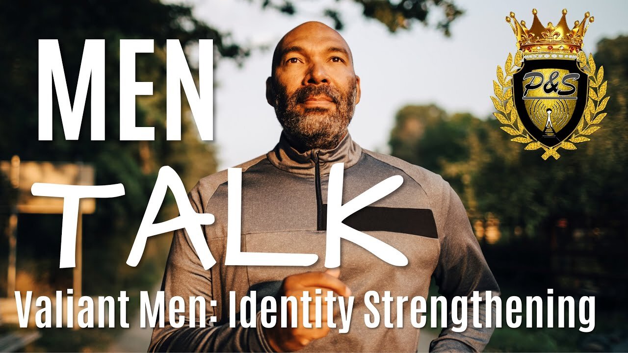 Men Talk: Learn How To Strengthen Your Identity as a Valiant Men