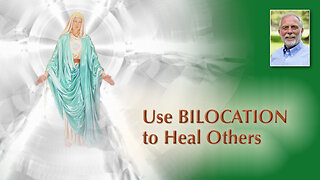 Use the Miracle of Bilocation to Heal Others at a Distance