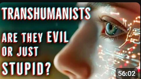 Transhumanists - Evil or Stupid - Part 1
