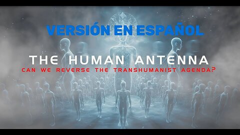 LA ANTENA HUMANA - Podemos Revertir la Agenda Transhumanista
