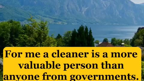 For me a cleaner is a more valuable person than anyone from governments.
