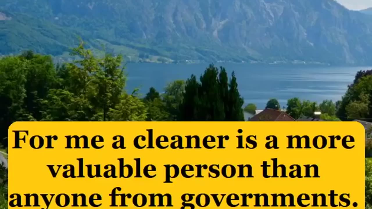 For me a cleaner is a more valuable person than anyone from governments.