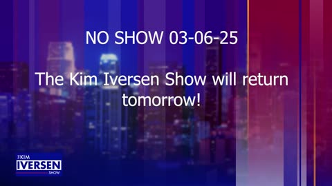 NO SHOW 03-06-25 | The Kim Iversen Show will return tomorrow!