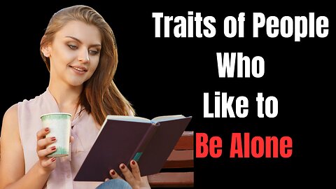 People Who Like to Be Alone Have These 10 Special Personality Traits