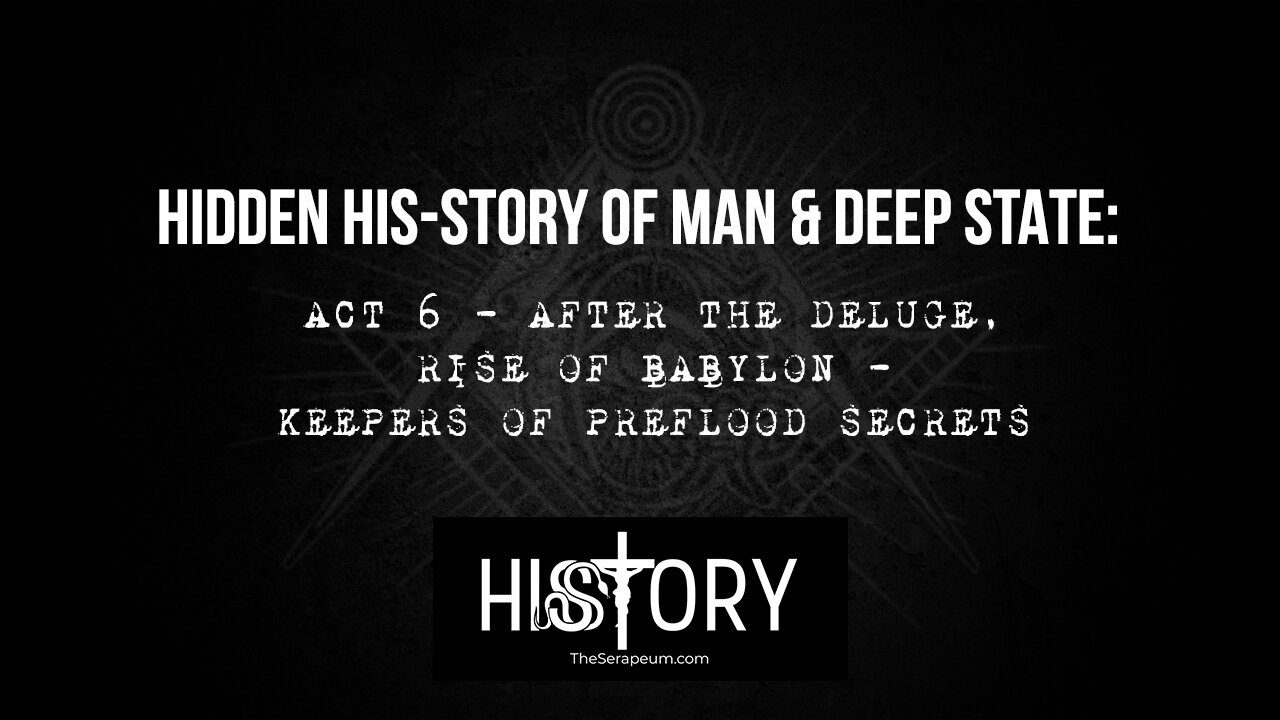 Hidden His-Story of Man & Deep State: Act 6 - After the Deluge, Rise of Babylon, Keepers of Preflood