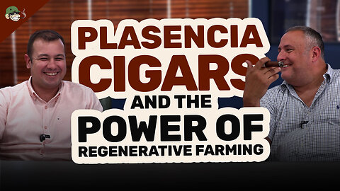 Plasencia Cigars and the Power of Regenerative Farming 🌱