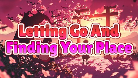 Letting Go And Finding Your Place