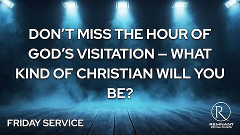 Don’t Miss the Hour of God’s Visitation — What Kind of Christian Will You Be? • Friday Service