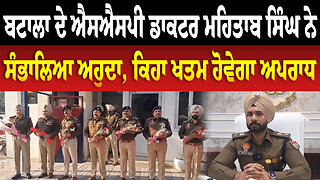 ਬਟਾਲਾ ਦੇ ਐਸਐਸਪੀ ਡਾਕਟਰ ਮਹਿਤਾਬ ਸਿੰਘ ਨੇ ਸੰਭਾਲਿਆ ਅਹੁਦਾ, ਕਿਹਾ ਖਤਮ ਹੋਵੇਗਾ ਅਪ.ਰਾ.ਧ