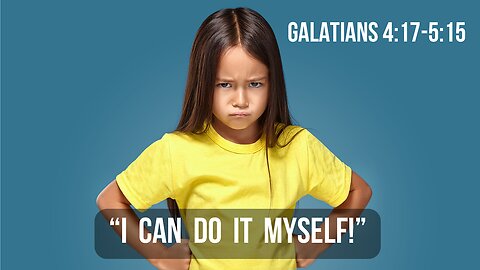 "I Can Do It Myself!" - Galatians 4:17-5:15 - Pastor Scott Craig