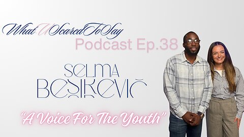 What U Scared To Say Podcast | Ep.38 : Selma Besirevic