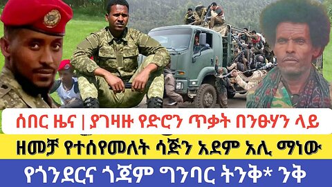 ሰበር ዜና | ያገዛዙ የድሮን ጥቃት በንፁሃን ላይ | ዘመቻ የተሰየመለት ሳጅን አደም አሊ ማነው | የጎንደርና ጎጃም ግንባር ትንቅ* ንቅ