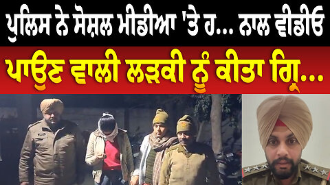 ਪੁਲਿਸ ਨੇ ਸੋਸ਼ਲ ਮੀਡੀਆ 'ਤੇ ਹ... ਨਾਲ ਵੀਡੀਓ ਪਾਉਣ ਵਾਲੀ ਲੜਕੀ ਨੂੰ ਕੀਤਾ ਗ੍ਰਿ...