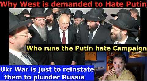 Who+Why requires the West to hate Putin? They plan coup in Russia. Who's behind Putin Hate Campaign. Why Ukr War?