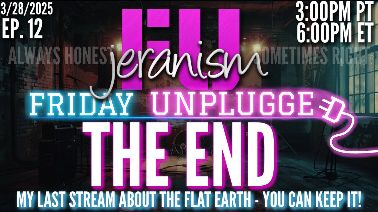 jeranism Friday UNPLUGGED Ep 12 | FINIS | The End - My Final Address To The Flat Earth Cult 3/28/25