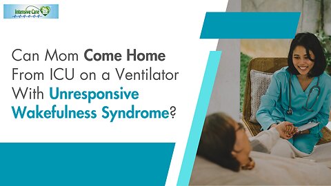 Can Mom Come Home From ICU on a Ventilator With Unresponsive Wakefulness Syndrome?