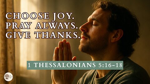 Choose Joy, Pray Always, Give Thanks 1 Thessalonians 5:16–18