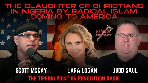 11.24.25 Patriot Streetfighter w/ Lara Logan & Judd Saul, The Slaughter Of Christians In Nigeria By Radical Islam Coming To America
