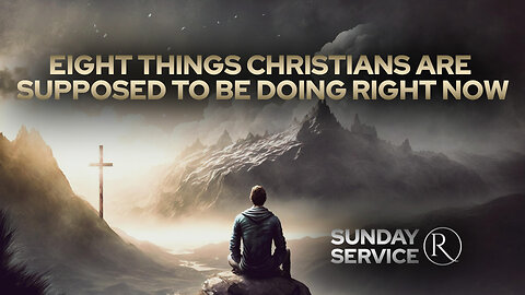 Eight Things Christians Are Supposed to Be Doing Right Now • Sunday Service