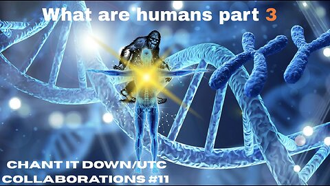 What Are Humans Part 3 - Chant It Down/UTC Collaborations #11