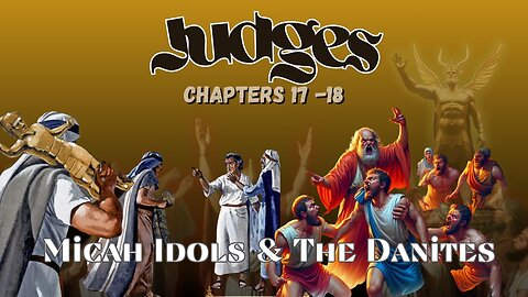 Book of Judges Chapters 17 & 18 (Micah Idols & The Danites)