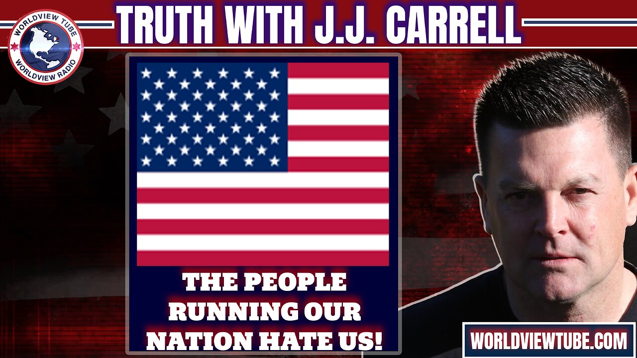 Truth with J.J. Carrell EP51 - THE PEOPLE RUNNING OUR NATION HATE US!