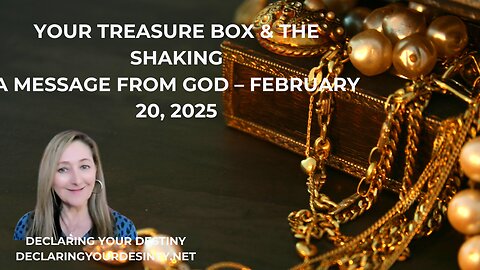 YOUR TREASURE BOX AND THE SHAKING - A MESSAGE FROM GOD - FEBRUARY 20, 2025