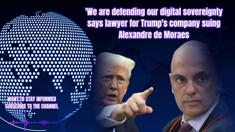 'We are defending our digital sovereignty says lawyer for Trump's company suing Alexandre de Moraes