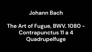 The Art of Fugue, BWV. 1080 - Contrapunctus 11 a 4 Quadrupelfuge