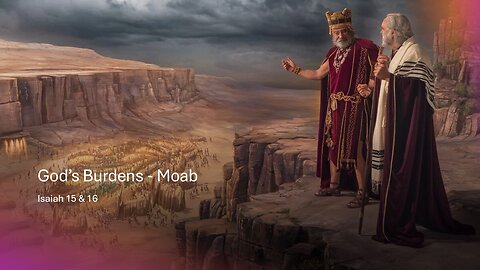 February 23, 2025 - "God's Burdens - Moab" (Isaiah 15 & 16)