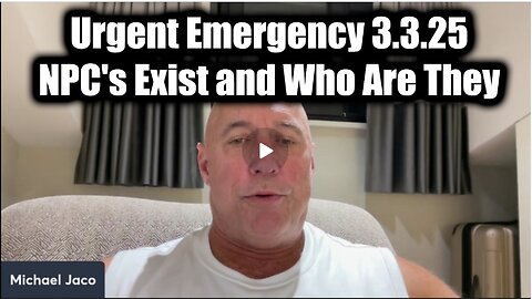 Michael Jaco Urgent Emergency 3.3.25: NPC's Exist and Who Are They