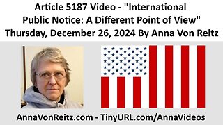 Article 5187 Video - International Public Notice: A Different Point of View By Anna Von Reitz