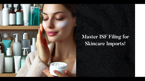 Mastering ISF Filing: Unlock the Secrets for Importing Skin Care Products!